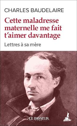 Couverture du livre de Charles Baudelaire, Cette maladresse maternelle me fait t’aimer davantage. Lettres à sa mère.